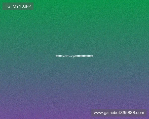 新手必看：bet365 app登录流程全攻略确保顺利进入账号